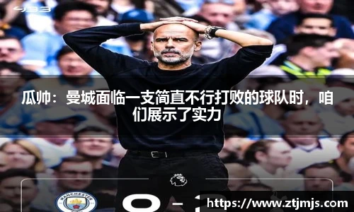 瓜帅：曼城面临一支简直不行打败的球队时，咱们展示了实力