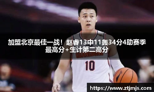加盟北京最佳一战！赵睿13中11轰34分4助赛季最高分+生计第二高分