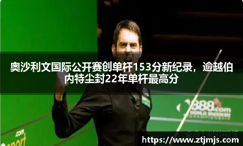 奥沙利文国际公开赛创单杆153分新纪录，逾越伯内特尘封22年单杆最高分