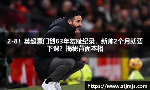 2-8！英超豪门创63年羞耻纪录，新帅2个月就要下课？揭秘背面本相